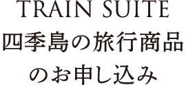 ｢TRAIN SUITE 四季島｣の旅のお申し込み